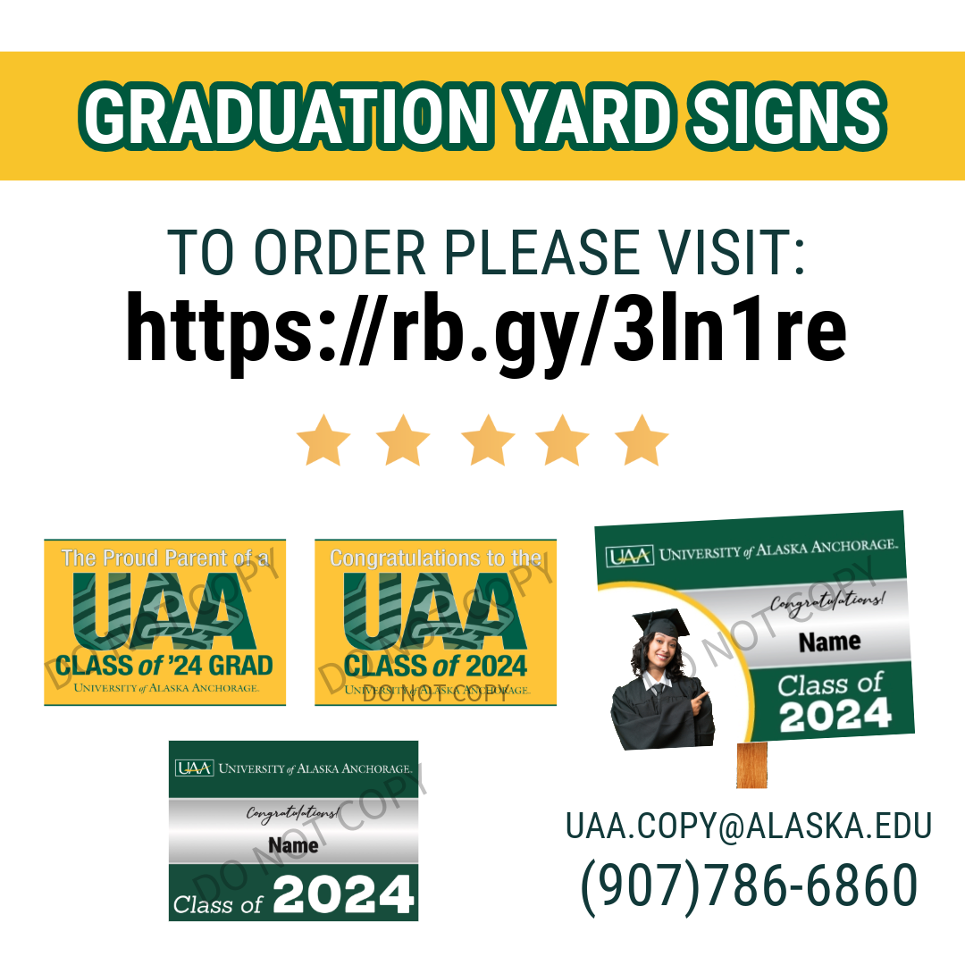 A white graphic with a banner that reads "Graduation Yard Signs" all over the font is UAA green, yellow or black. There is a line that reads the website link where you can order. Below is 4 variations of Yard Signs-- all in full color. There is a symbol of five stars across. The wording also includes the email address and phone numebr; 9077866860 and uaa.copy@alaska.edu