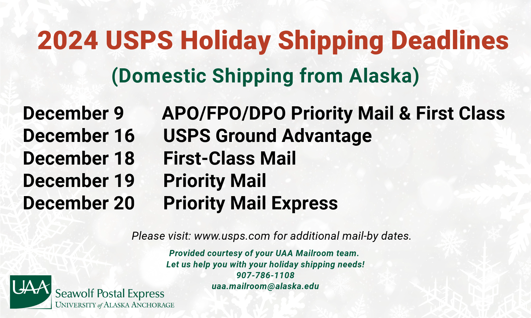 A grey graphic with red green and black words that says "2024 USPS Holiday Shipping Deadlines. (Domestic Shipping from Alaska)December 9        APO/FPO/DPO Priority Mail & First Class December 16      USPS Ground Advantage December 18      First-Class Mail December 19      Priority Mail December 20      Priority Mail Express Please visit: www.usps.com for additional mail-by dates. Provided courtesy of your UAA Mailroom team. Let us help you with your holiday shipping needs! 907-786-1108 uaa.mailroom@alaska.edu" there is a green logo in the left corner indicating UAA Seawolf Postal Express Univeristy of Alaska Anchorage