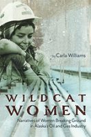 Book cover for "Wildcat Women: Narrative of Women Breaking Ground in Alaska's Oil and Gas Industry" by Carla Williams