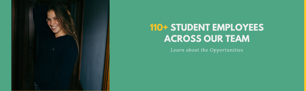 Learn about the Opportunities: 110+ student employees across our team
